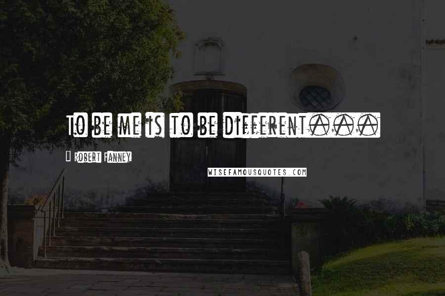 Robert Fanney Quotes: To be me is to be different...