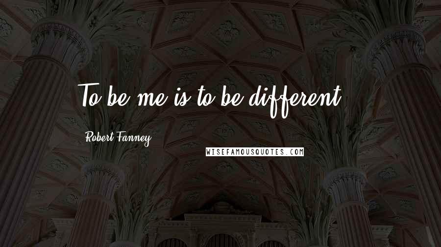 Robert Fanney Quotes: To be me is to be different...