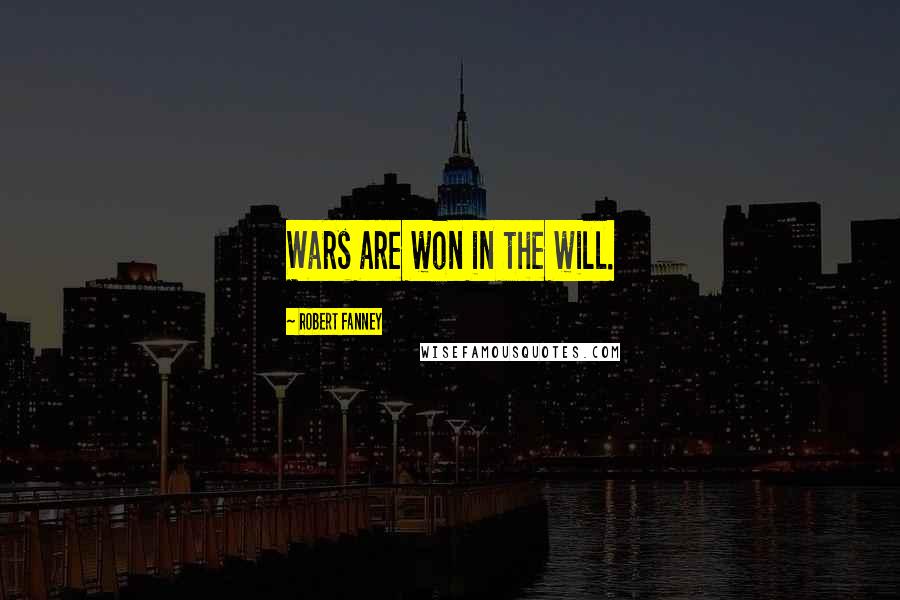 Robert Fanney Quotes: Wars are won in the will.