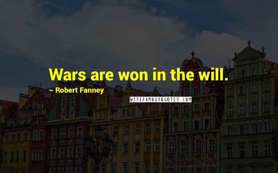 Robert Fanney Quotes: Wars are won in the will.