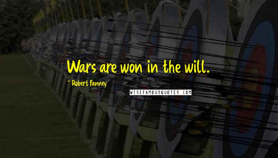 Robert Fanney Quotes: Wars are won in the will.