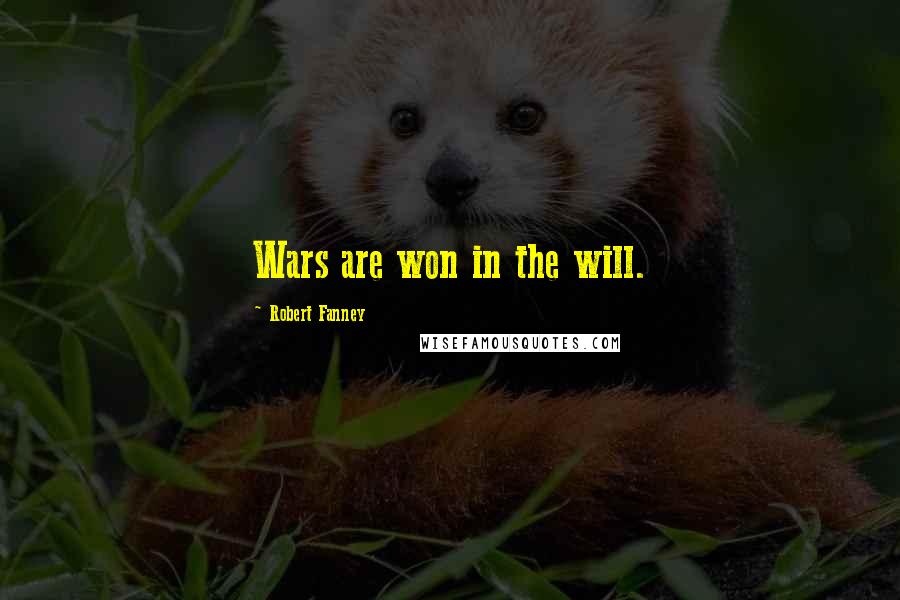 Robert Fanney Quotes: Wars are won in the will.