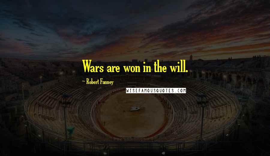 Robert Fanney Quotes: Wars are won in the will.