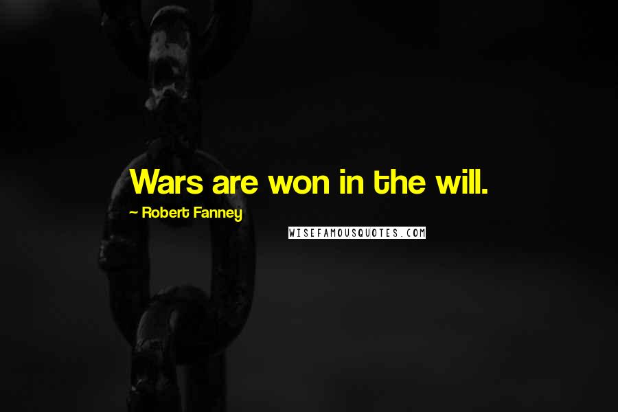 Robert Fanney Quotes: Wars are won in the will.