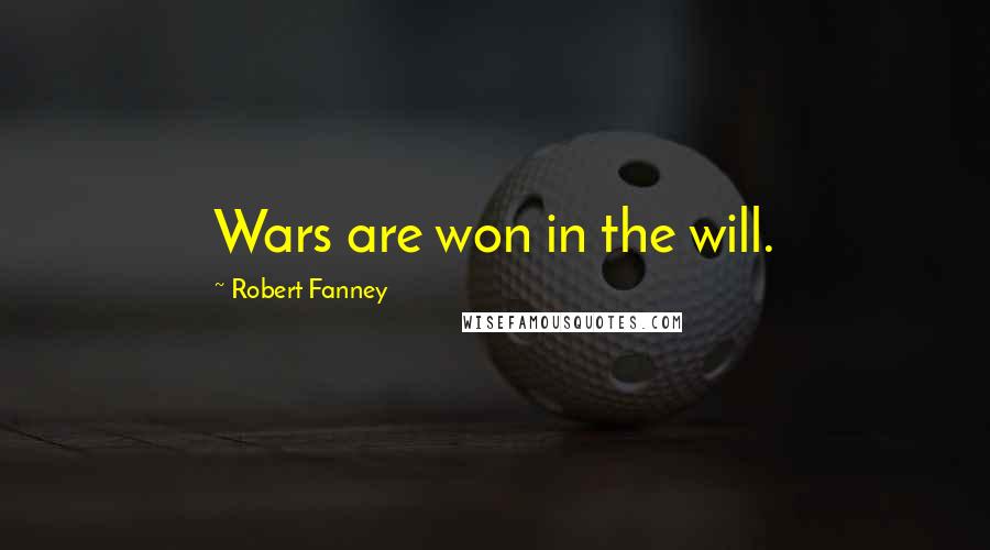 Robert Fanney Quotes: Wars are won in the will.