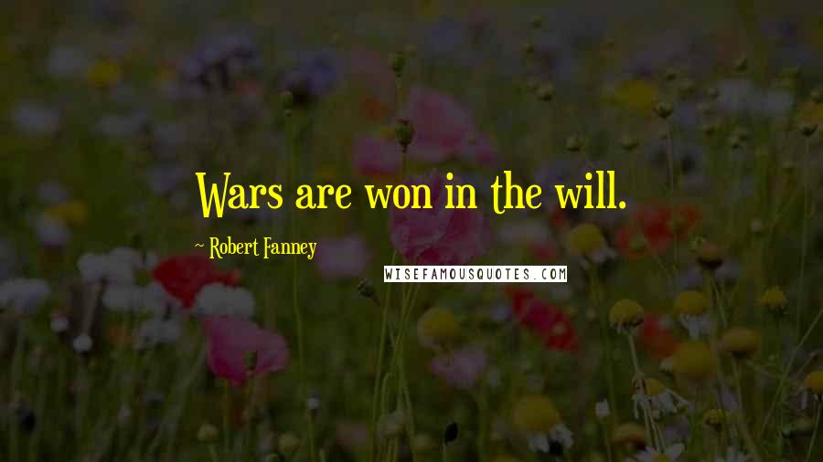 Robert Fanney Quotes: Wars are won in the will.