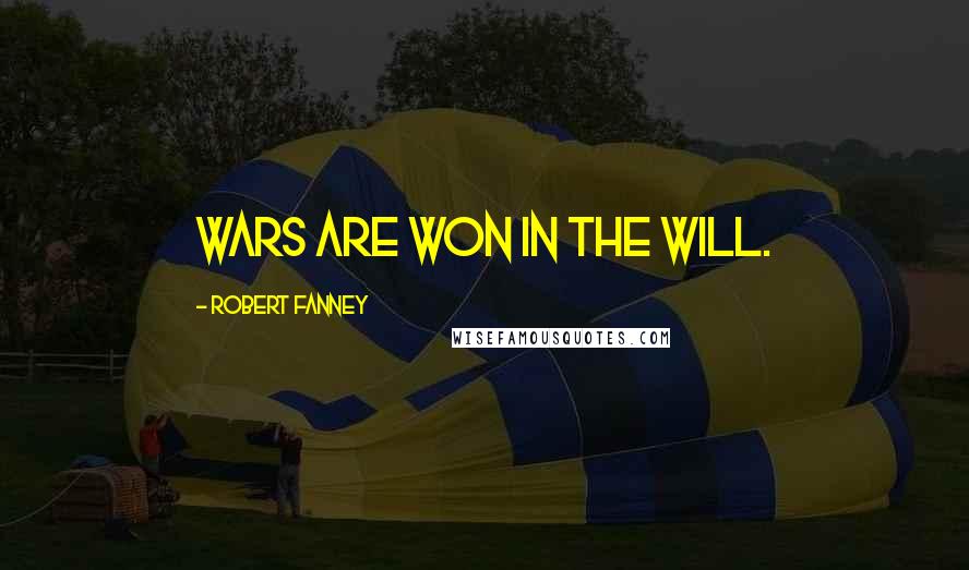 Robert Fanney Quotes: Wars are won in the will.