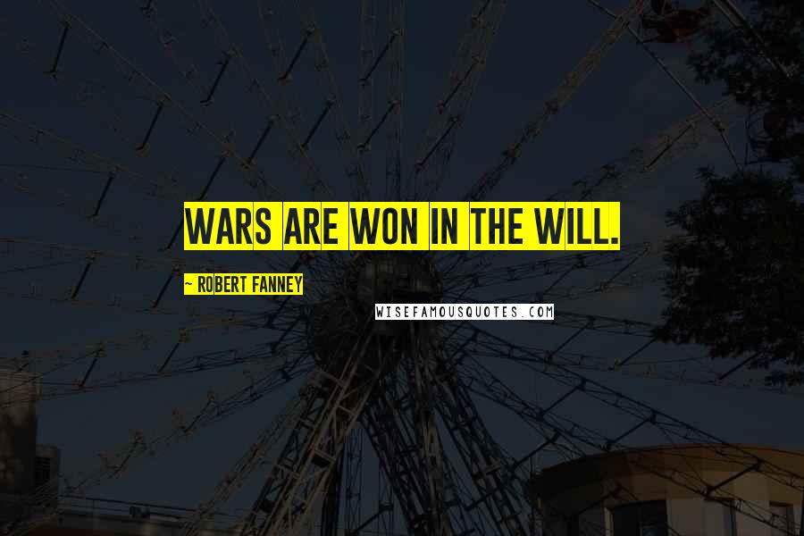 Robert Fanney Quotes: Wars are won in the will.