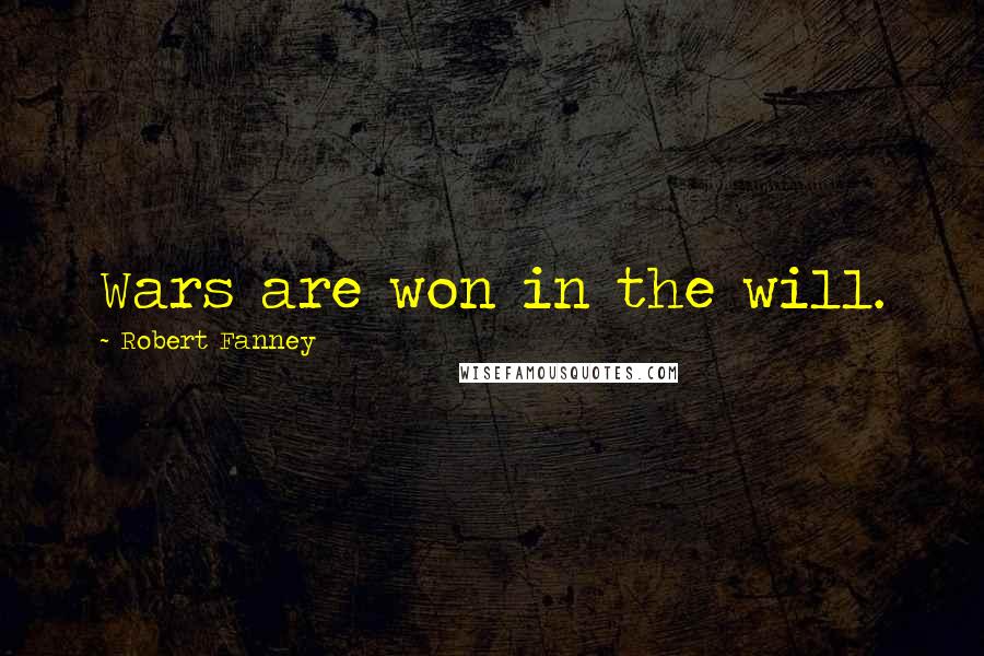 Robert Fanney Quotes: Wars are won in the will.