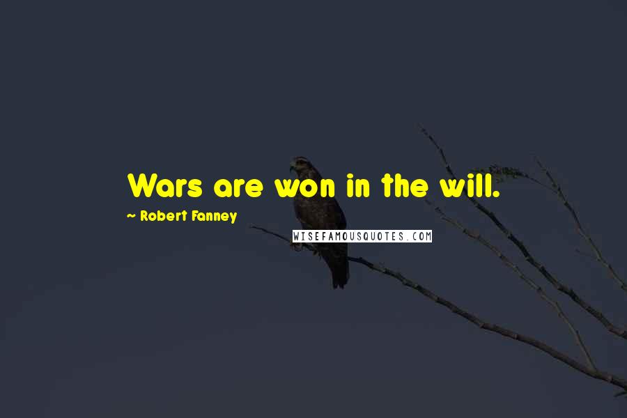 Robert Fanney Quotes: Wars are won in the will.