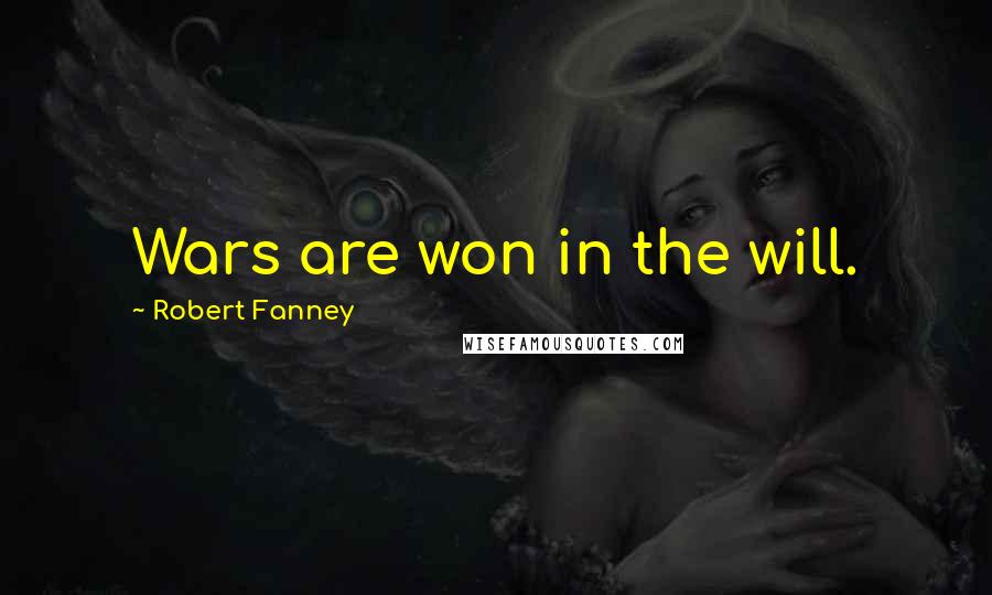 Robert Fanney Quotes: Wars are won in the will.