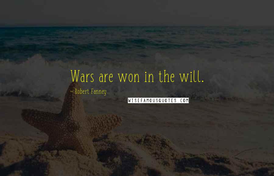 Robert Fanney Quotes: Wars are won in the will.