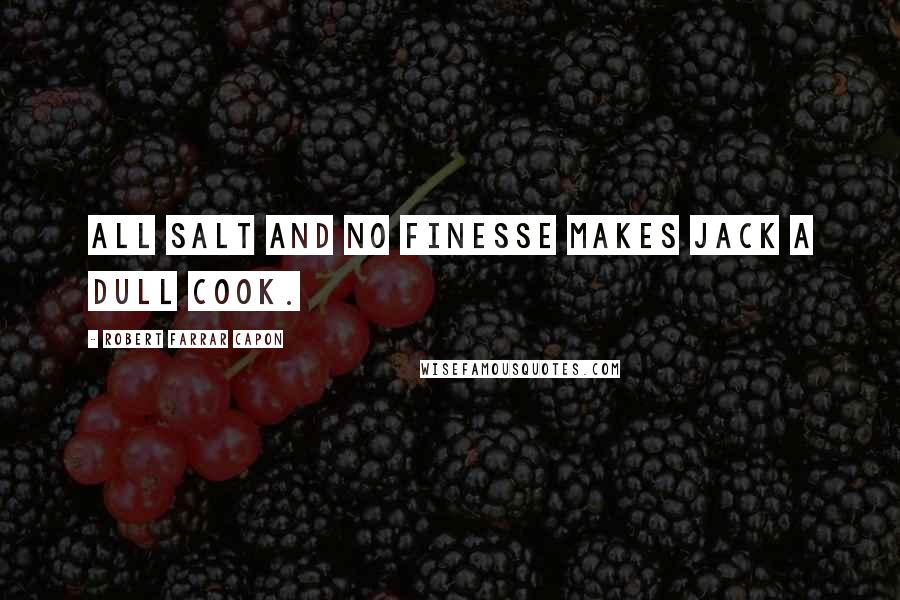 Robert Farrar Capon Quotes: All salt and no finesse makes Jack a dull cook.
