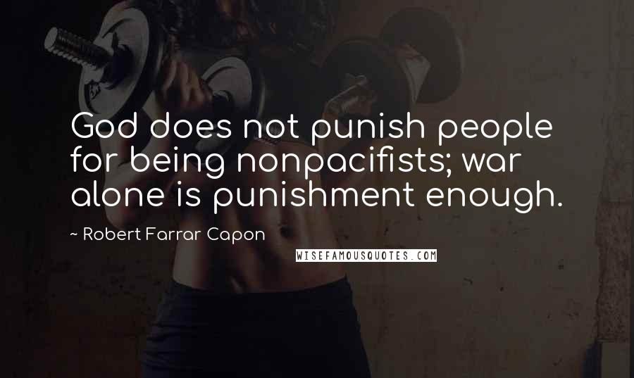 Robert Farrar Capon Quotes: God does not punish people for being nonpacifists; war alone is punishment enough.