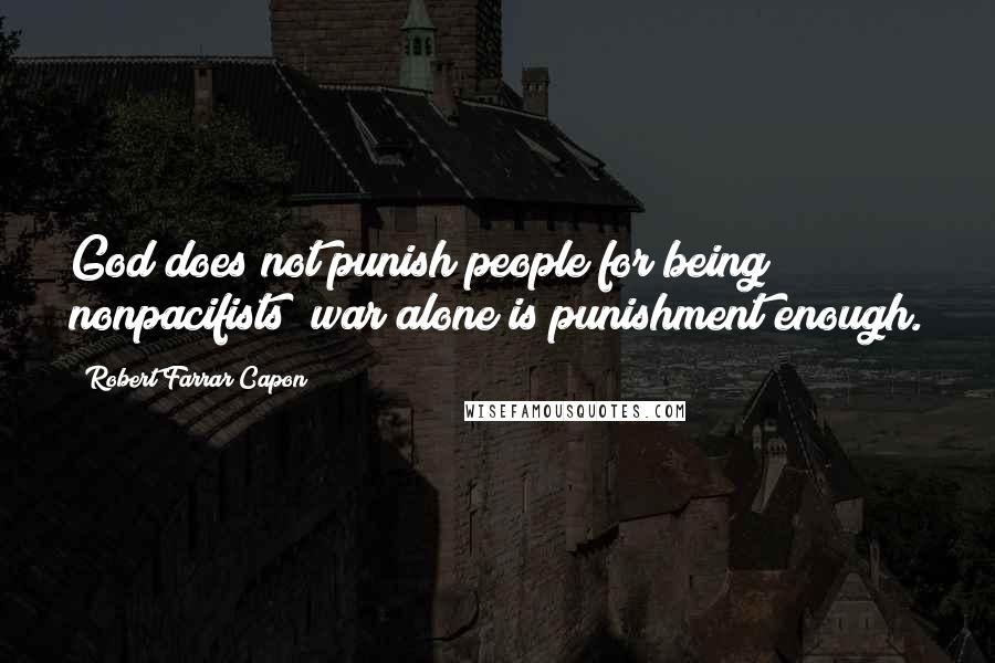 Robert Farrar Capon Quotes: God does not punish people for being nonpacifists; war alone is punishment enough.