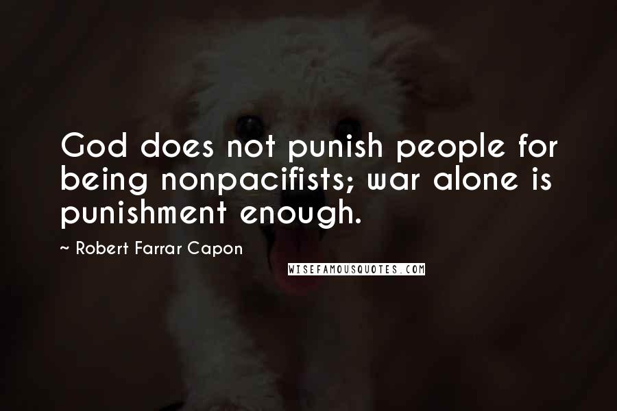 Robert Farrar Capon Quotes: God does not punish people for being nonpacifists; war alone is punishment enough.