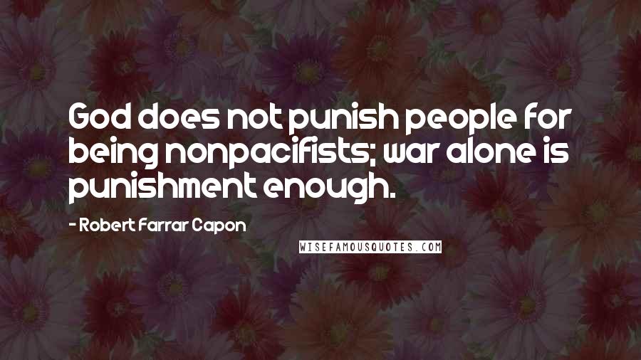 Robert Farrar Capon Quotes: God does not punish people for being nonpacifists; war alone is punishment enough.