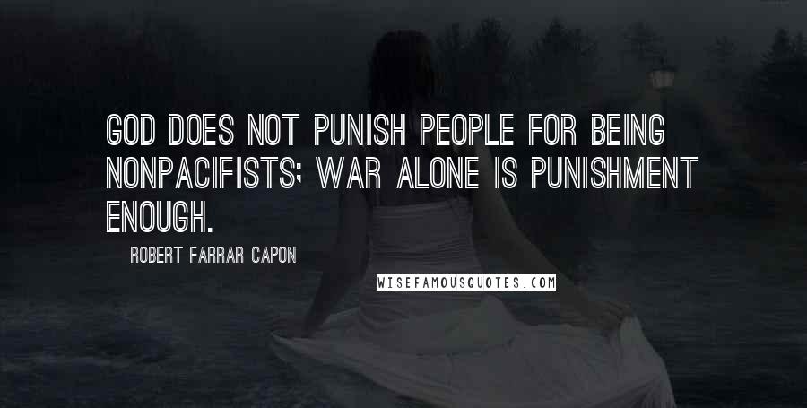 Robert Farrar Capon Quotes: God does not punish people for being nonpacifists; war alone is punishment enough.