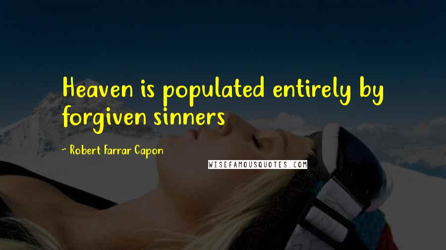 Robert Farrar Capon Quotes: Heaven is populated entirely by forgiven sinners