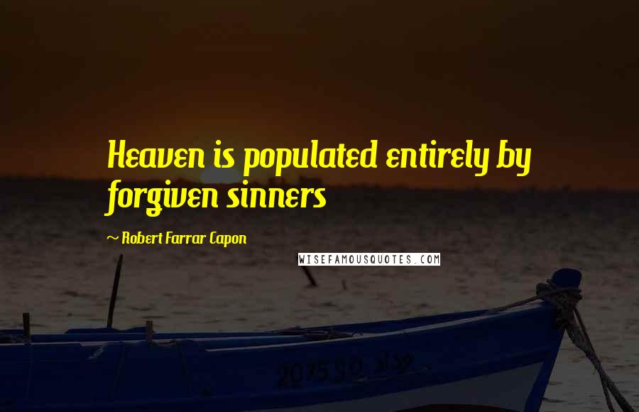 Robert Farrar Capon Quotes: Heaven is populated entirely by forgiven sinners