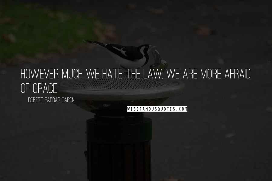 Robert Farrar Capon Quotes: However much we hate the law, we are more afraid of grace