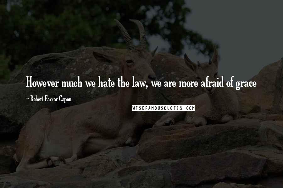 Robert Farrar Capon Quotes: However much we hate the law, we are more afraid of grace