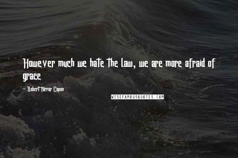 Robert Farrar Capon Quotes: However much we hate the law, we are more afraid of grace