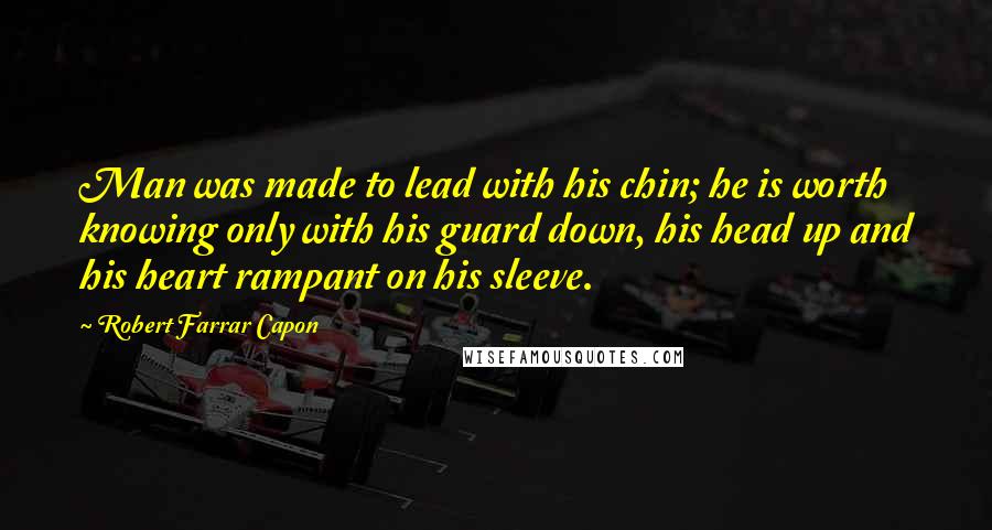 Robert Farrar Capon Quotes: Man was made to lead with his chin; he is worth knowing only with his guard down, his head up and his heart rampant on his sleeve.