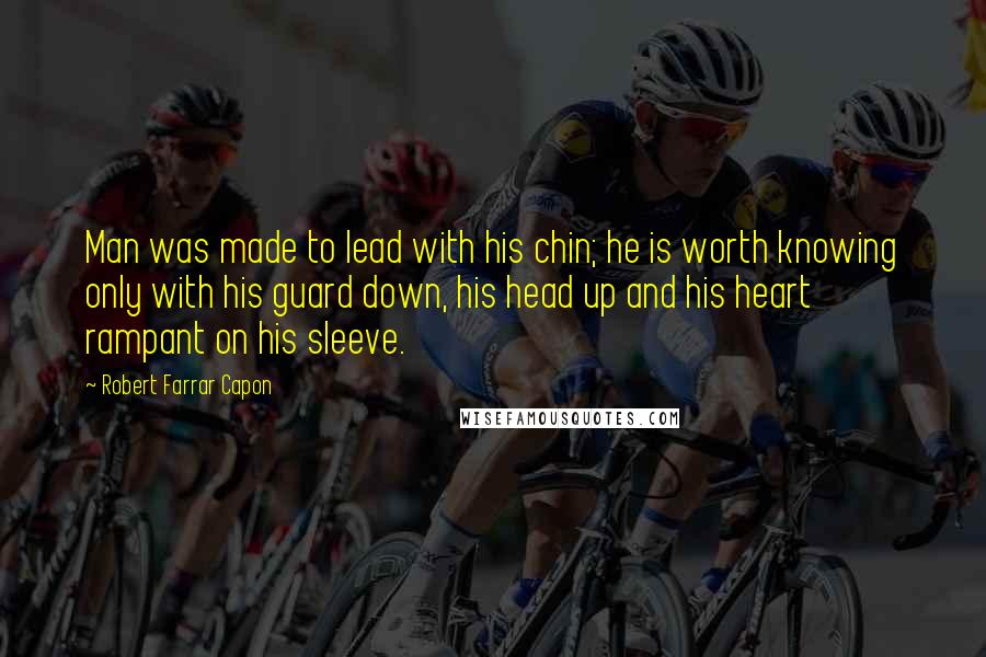 Robert Farrar Capon Quotes: Man was made to lead with his chin; he is worth knowing only with his guard down, his head up and his heart rampant on his sleeve.