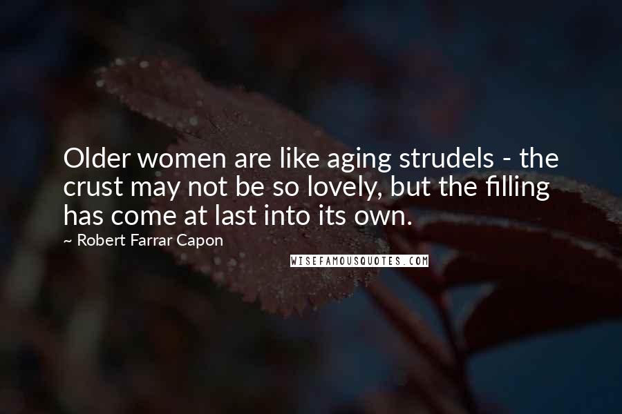 Robert Farrar Capon Quotes: Older women are like aging strudels - the crust may not be so lovely, but the filling has come at last into its own.