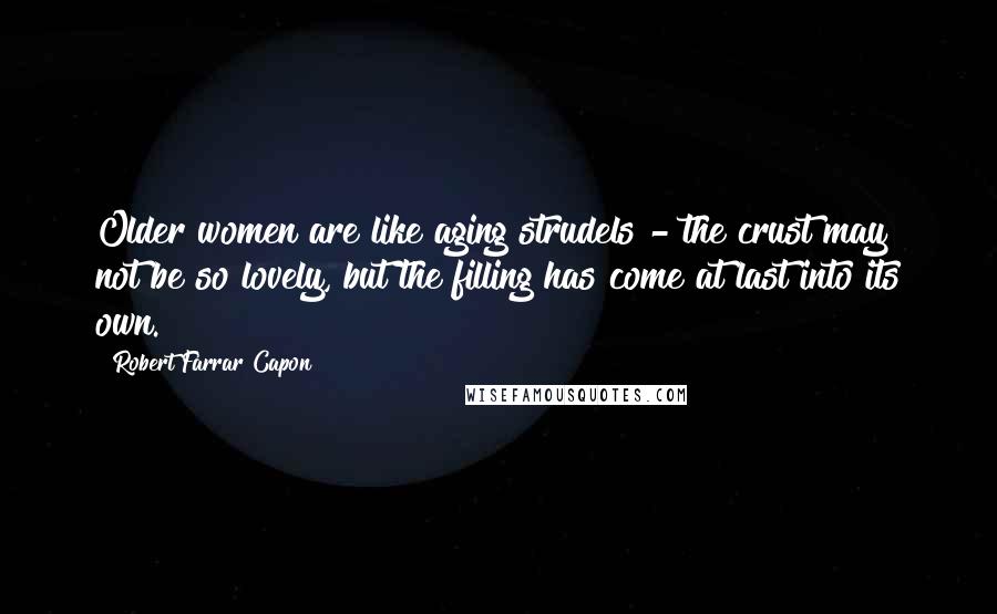 Robert Farrar Capon Quotes: Older women are like aging strudels - the crust may not be so lovely, but the filling has come at last into its own.