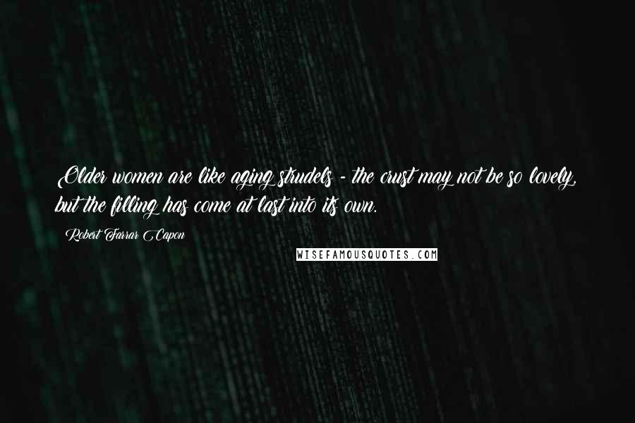 Robert Farrar Capon Quotes: Older women are like aging strudels - the crust may not be so lovely, but the filling has come at last into its own.
