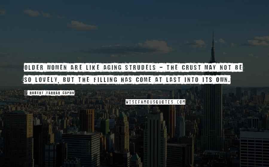 Robert Farrar Capon Quotes: Older women are like aging strudels - the crust may not be so lovely, but the filling has come at last into its own.
