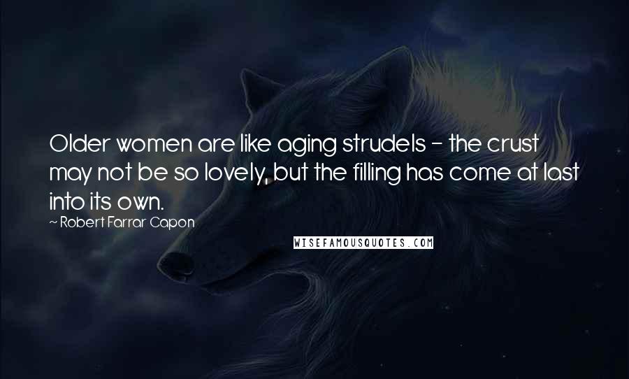 Robert Farrar Capon Quotes: Older women are like aging strudels - the crust may not be so lovely, but the filling has come at last into its own.