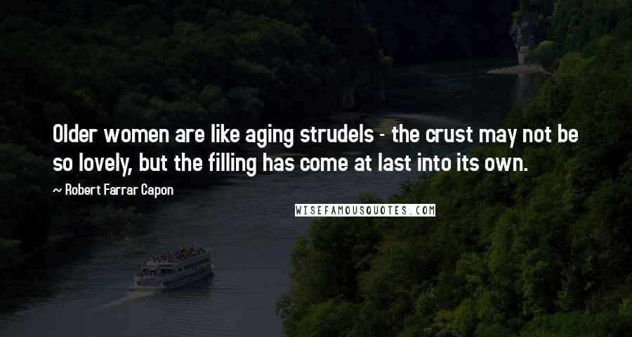 Robert Farrar Capon Quotes: Older women are like aging strudels - the crust may not be so lovely, but the filling has come at last into its own.