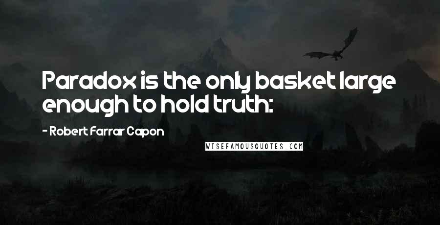 Robert Farrar Capon Quotes: Paradox is the only basket large enough to hold truth: