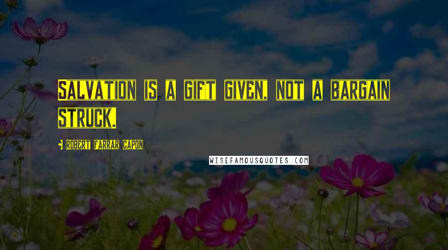 Robert Farrar Capon Quotes: Salvation is a gift given, not a bargain struck.