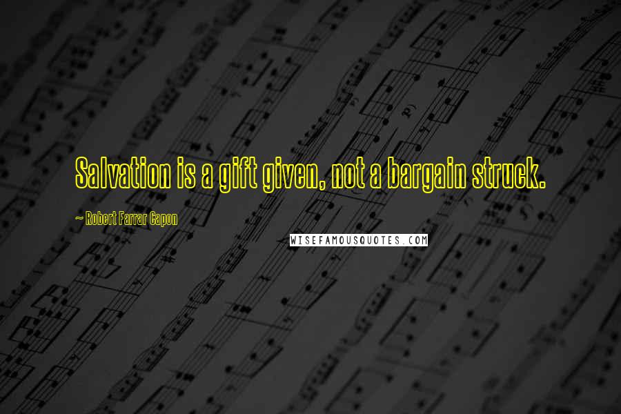 Robert Farrar Capon Quotes: Salvation is a gift given, not a bargain struck.