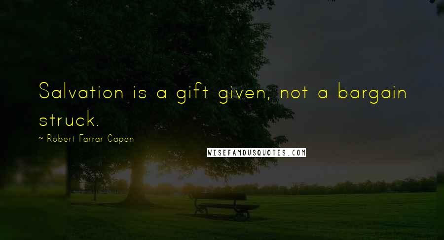 Robert Farrar Capon Quotes: Salvation is a gift given, not a bargain struck.