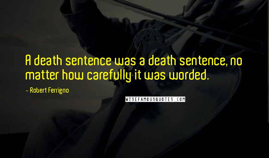 Robert Ferrigno Quotes: A death sentence was a death sentence, no matter how carefully it was worded.