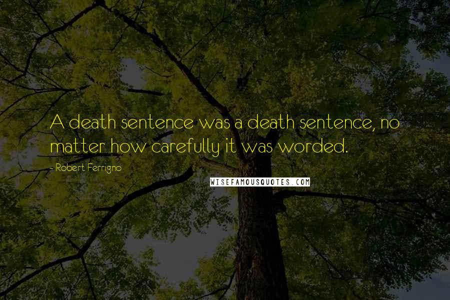 Robert Ferrigno Quotes: A death sentence was a death sentence, no matter how carefully it was worded.