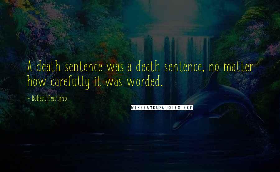 Robert Ferrigno Quotes: A death sentence was a death sentence, no matter how carefully it was worded.