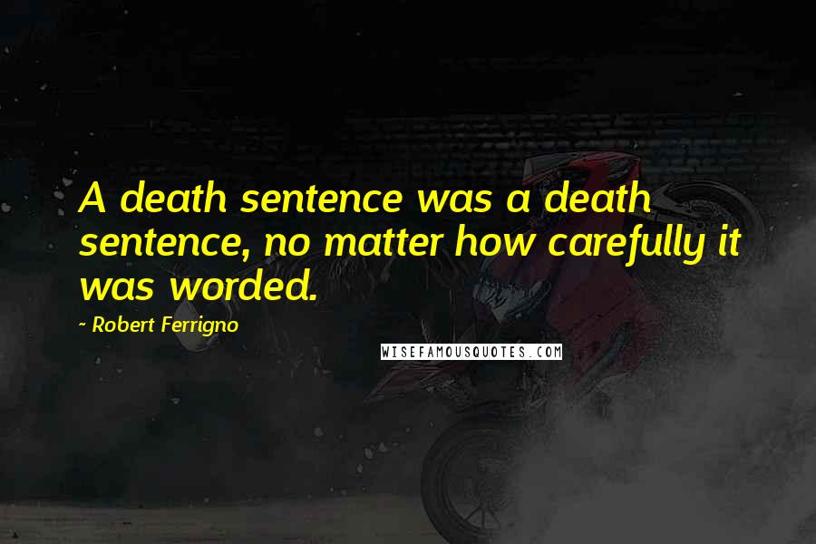 Robert Ferrigno Quotes: A death sentence was a death sentence, no matter how carefully it was worded.