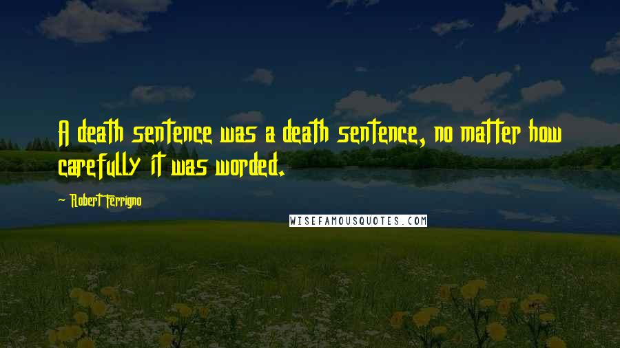 Robert Ferrigno Quotes: A death sentence was a death sentence, no matter how carefully it was worded.