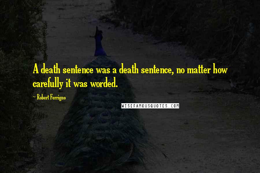 Robert Ferrigno Quotes: A death sentence was a death sentence, no matter how carefully it was worded.