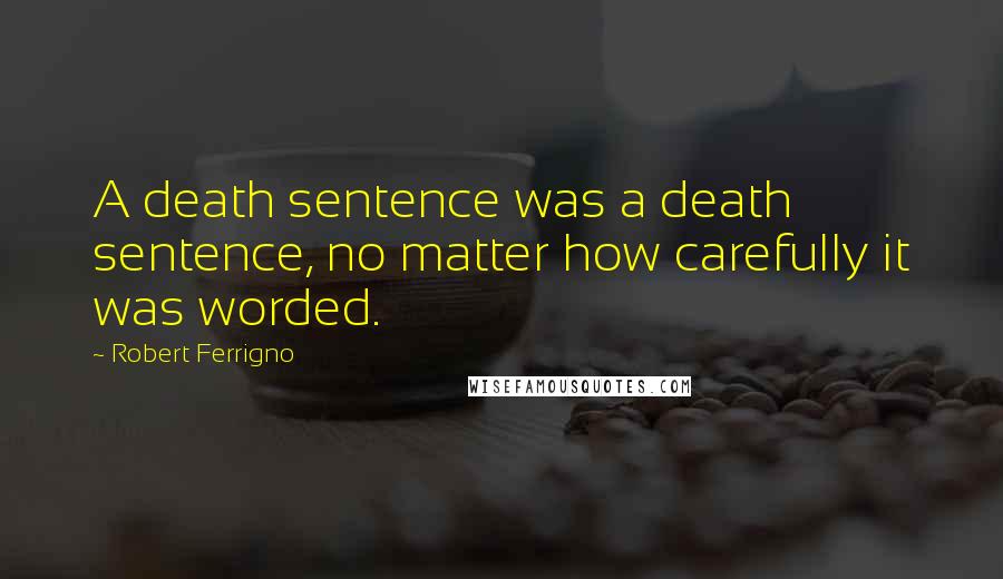 Robert Ferrigno Quotes: A death sentence was a death sentence, no matter how carefully it was worded.