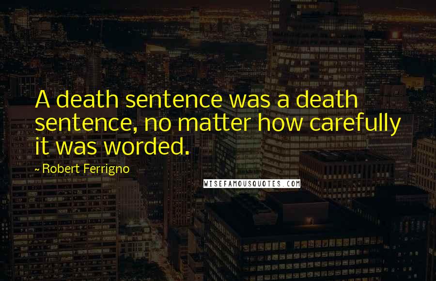 Robert Ferrigno Quotes: A death sentence was a death sentence, no matter how carefully it was worded.