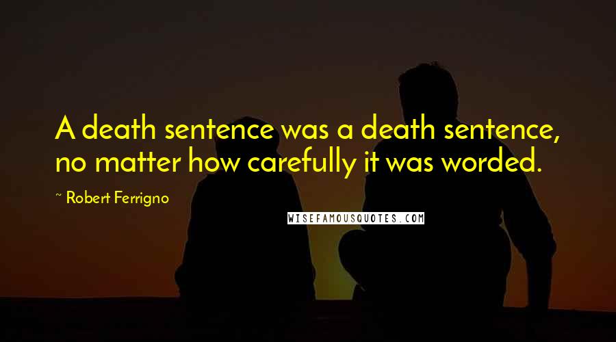 Robert Ferrigno Quotes: A death sentence was a death sentence, no matter how carefully it was worded.