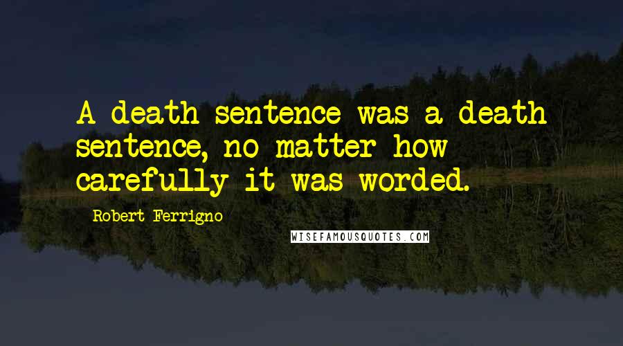 Robert Ferrigno Quotes: A death sentence was a death sentence, no matter how carefully it was worded.