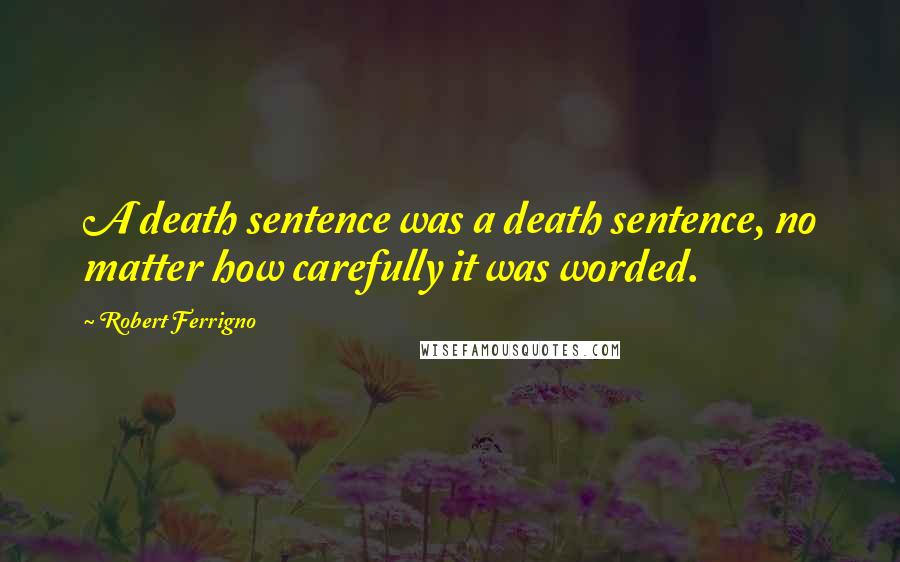 Robert Ferrigno Quotes: A death sentence was a death sentence, no matter how carefully it was worded.